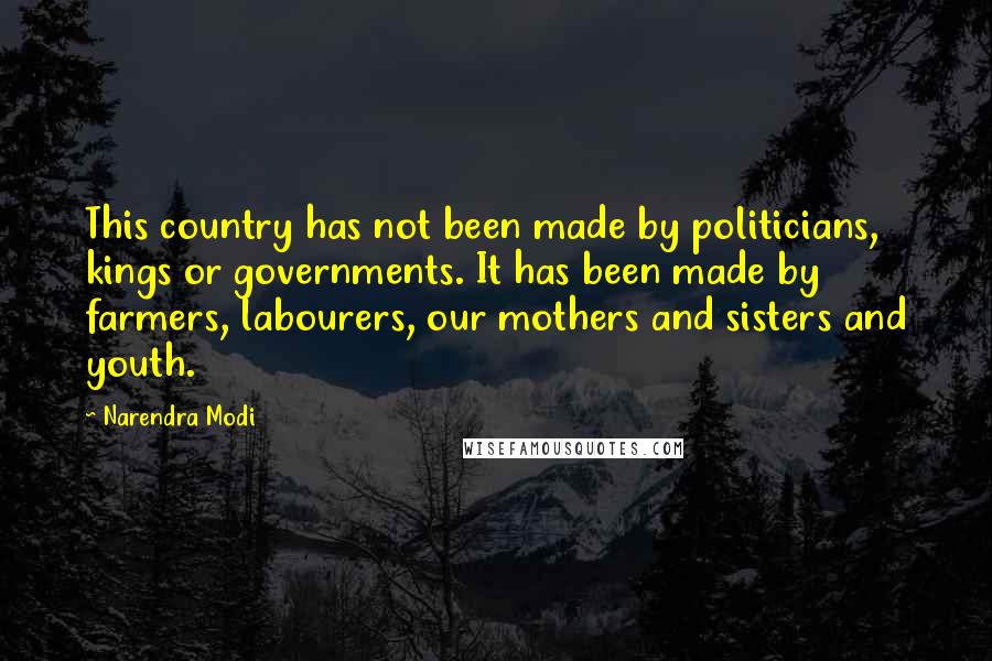 Narendra Modi Quotes: This country has not been made by politicians, kings or governments. It has been made by farmers, labourers, our mothers and sisters and youth.