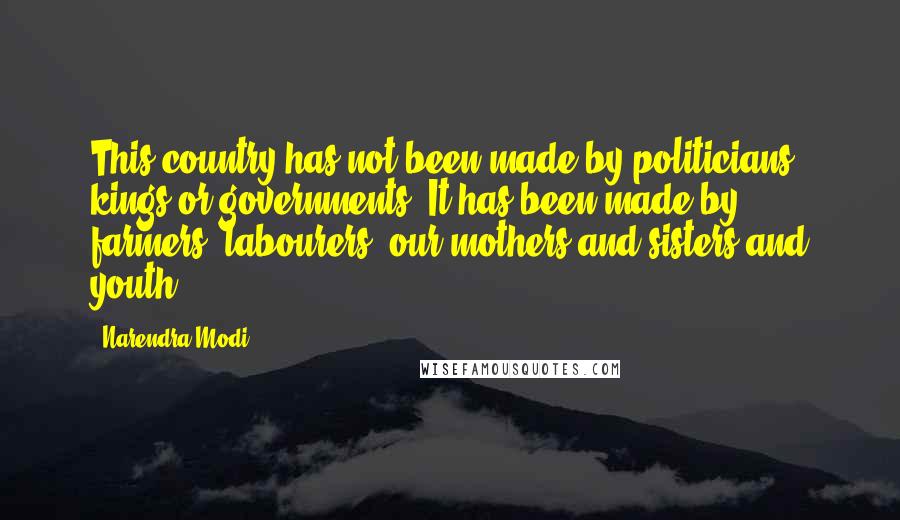 Narendra Modi Quotes: This country has not been made by politicians, kings or governments. It has been made by farmers, labourers, our mothers and sisters and youth.