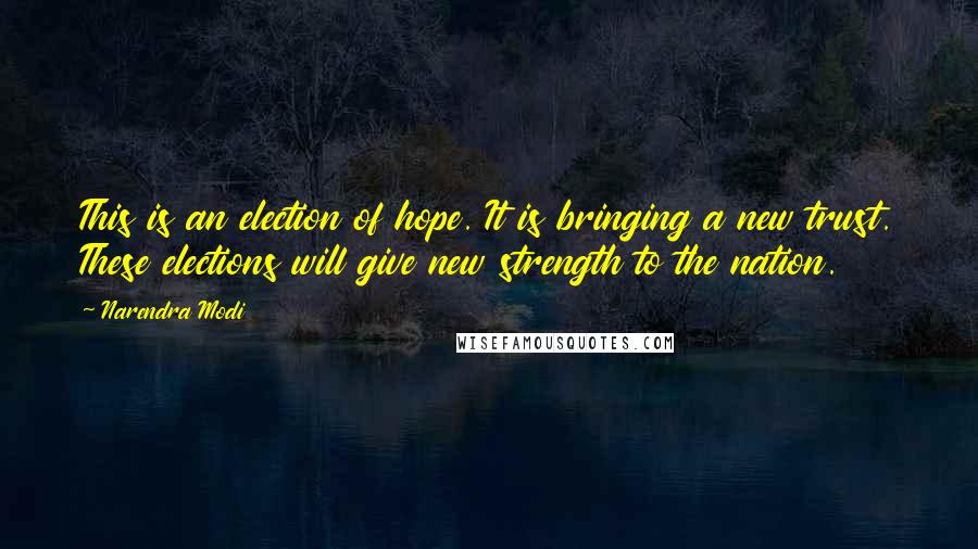 Narendra Modi Quotes: This is an election of hope. It is bringing a new trust. These elections will give new strength to the nation.