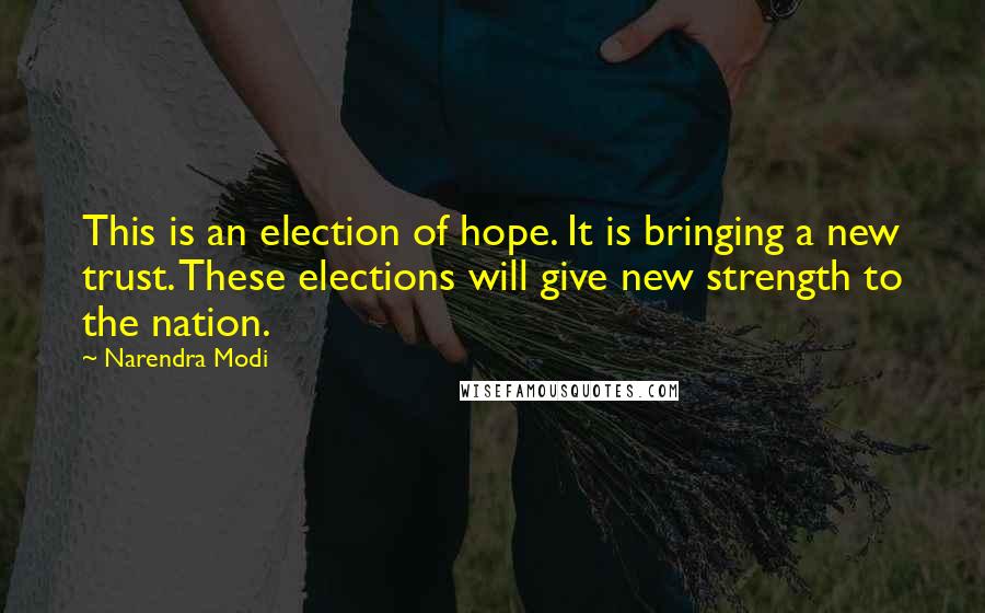 Narendra Modi Quotes: This is an election of hope. It is bringing a new trust. These elections will give new strength to the nation.