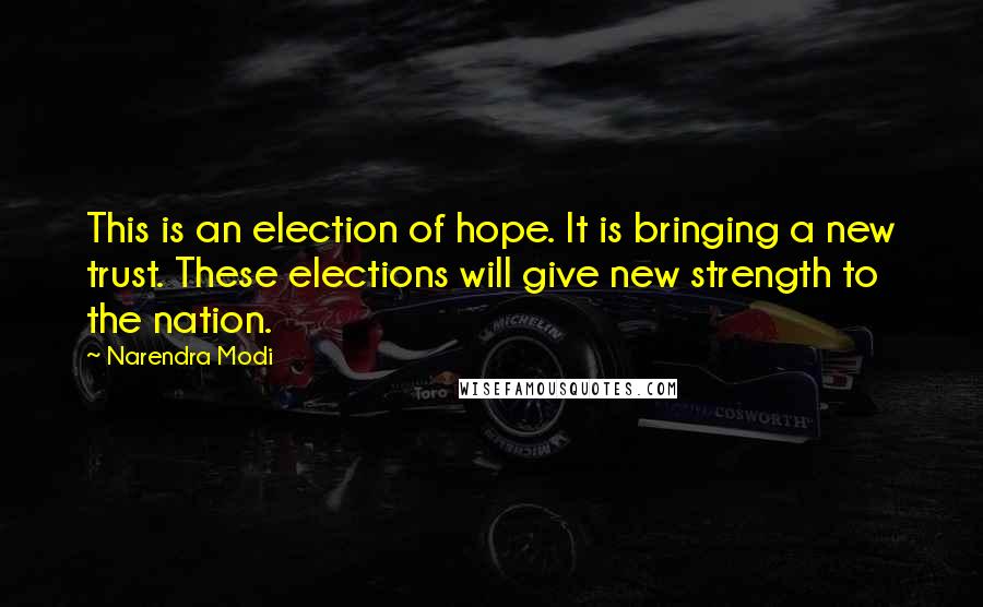 Narendra Modi Quotes: This is an election of hope. It is bringing a new trust. These elections will give new strength to the nation.