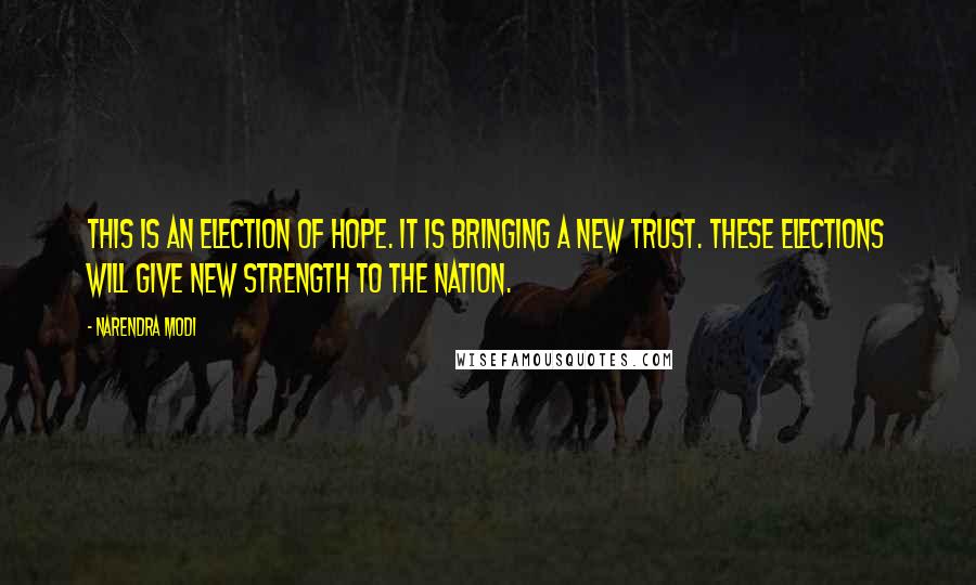 Narendra Modi Quotes: This is an election of hope. It is bringing a new trust. These elections will give new strength to the nation.