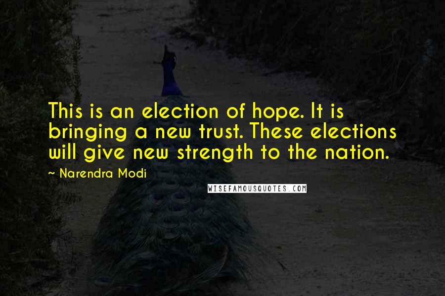 Narendra Modi Quotes: This is an election of hope. It is bringing a new trust. These elections will give new strength to the nation.