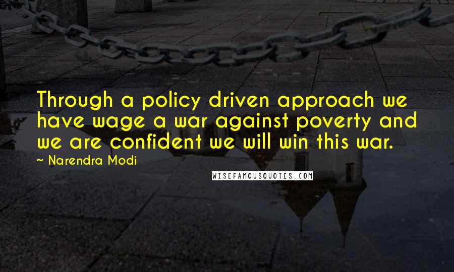 Narendra Modi Quotes: Through a policy driven approach we have wage a war against poverty and we are confident we will win this war.