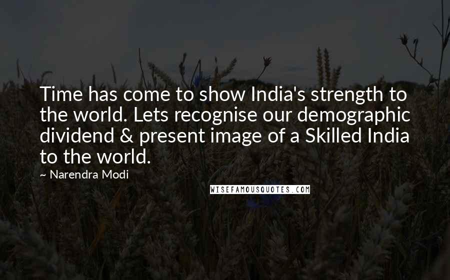 Narendra Modi Quotes: Time has come to show India's strength to the world. Lets recognise our demographic dividend & present image of a Skilled India to the world.