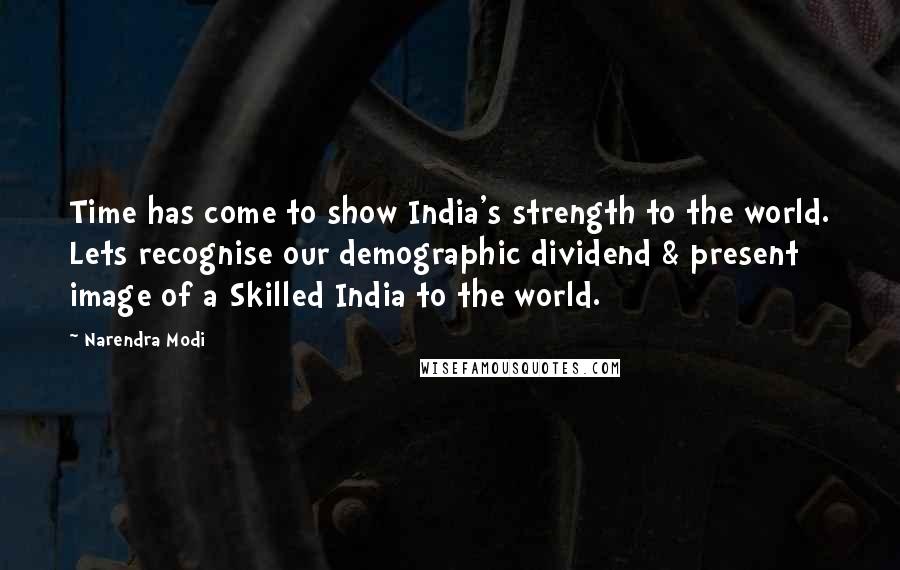 Narendra Modi Quotes: Time has come to show India's strength to the world. Lets recognise our demographic dividend & present image of a Skilled India to the world.