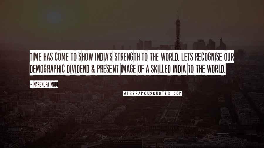 Narendra Modi Quotes: Time has come to show India's strength to the world. Lets recognise our demographic dividend & present image of a Skilled India to the world.