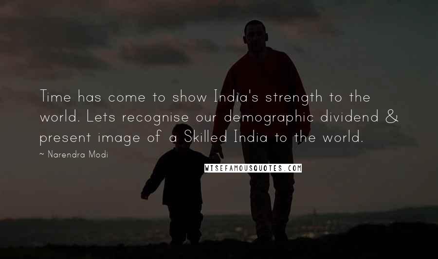 Narendra Modi Quotes: Time has come to show India's strength to the world. Lets recognise our demographic dividend & present image of a Skilled India to the world.