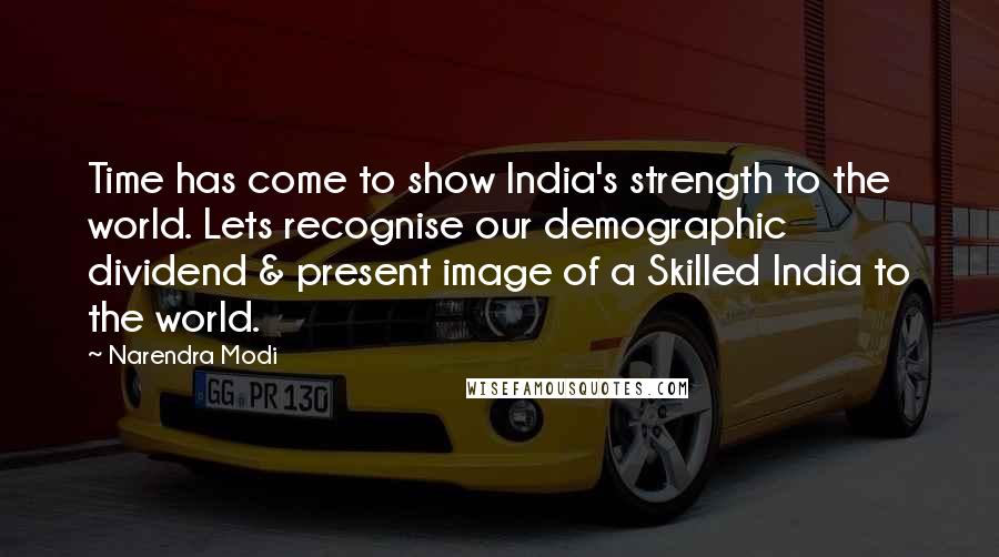 Narendra Modi Quotes: Time has come to show India's strength to the world. Lets recognise our demographic dividend & present image of a Skilled India to the world.
