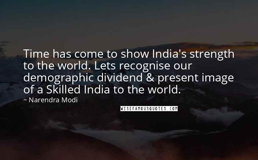 Narendra Modi Quotes: Time has come to show India's strength to the world. Lets recognise our demographic dividend & present image of a Skilled India to the world.