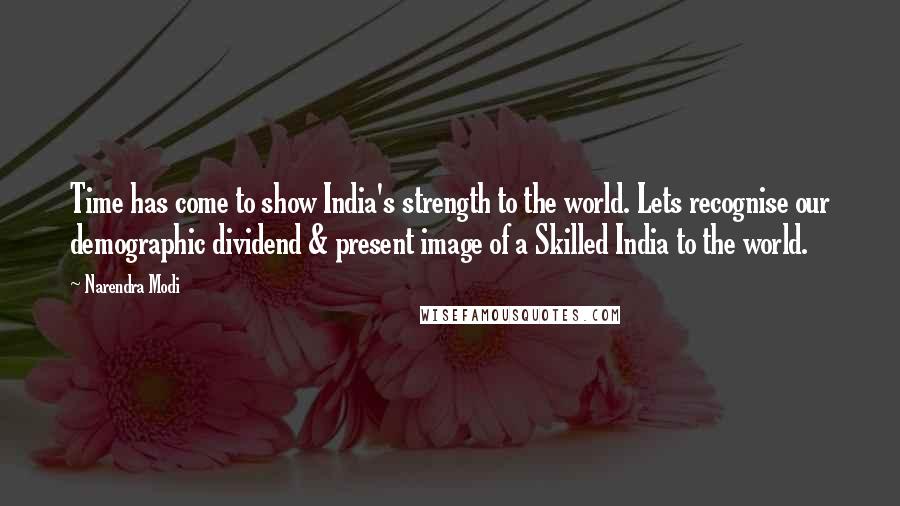 Narendra Modi Quotes: Time has come to show India's strength to the world. Lets recognise our demographic dividend & present image of a Skilled India to the world.