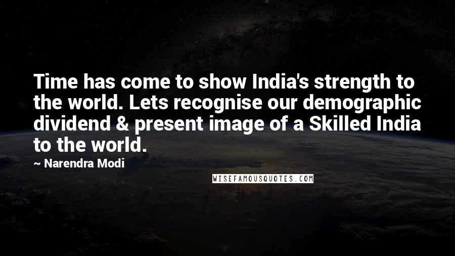 Narendra Modi Quotes: Time has come to show India's strength to the world. Lets recognise our demographic dividend & present image of a Skilled India to the world.