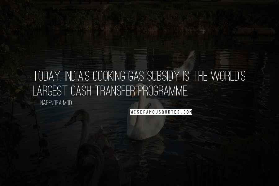 Narendra Modi Quotes: Today, India's cooking gas subsidy is the world's largest Cash Transfer Programme.