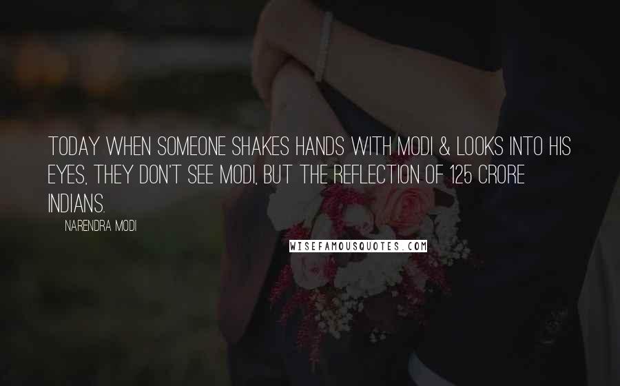 Narendra Modi Quotes: Today when someone shakes hands with Modi & looks into his eyes, they don't see Modi, but the reflection of 125 crore Indians.