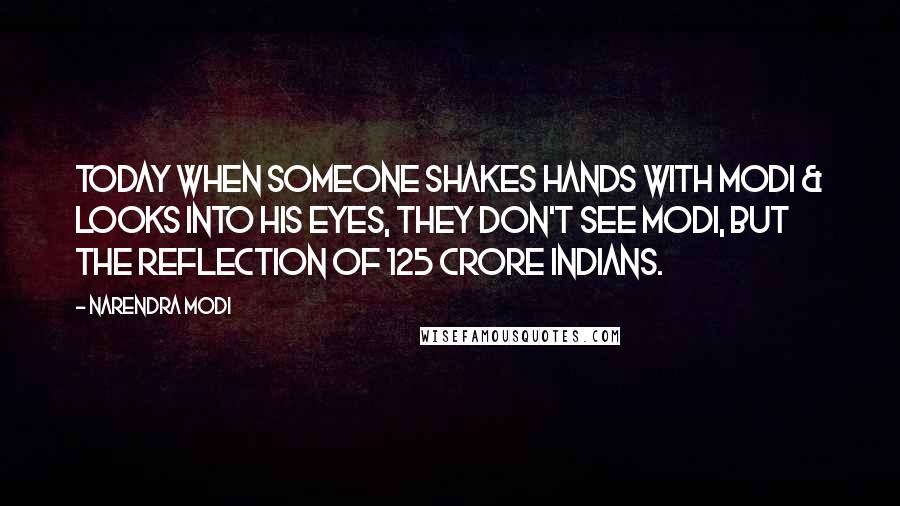 Narendra Modi Quotes: Today when someone shakes hands with Modi & looks into his eyes, they don't see Modi, but the reflection of 125 crore Indians.