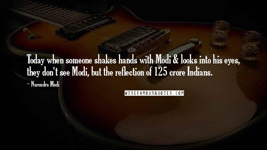 Narendra Modi Quotes: Today when someone shakes hands with Modi & looks into his eyes, they don't see Modi, but the reflection of 125 crore Indians.