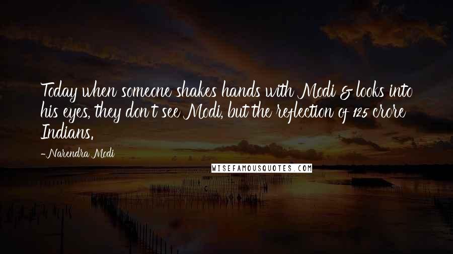 Narendra Modi Quotes: Today when someone shakes hands with Modi & looks into his eyes, they don't see Modi, but the reflection of 125 crore Indians.