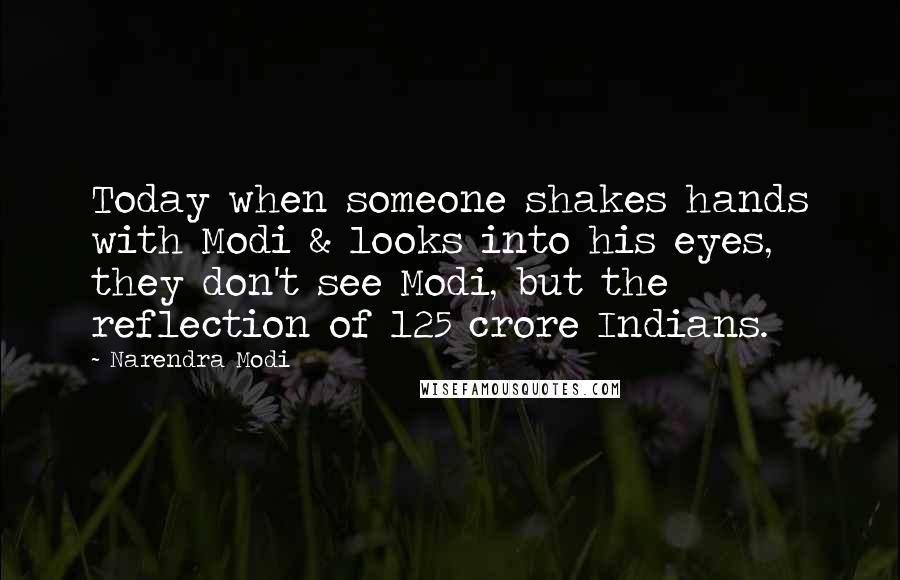 Narendra Modi Quotes: Today when someone shakes hands with Modi & looks into his eyes, they don't see Modi, but the reflection of 125 crore Indians.