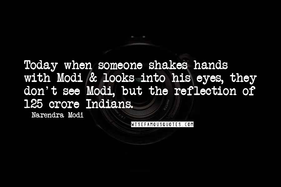Narendra Modi Quotes: Today when someone shakes hands with Modi & looks into his eyes, they don't see Modi, but the reflection of 125 crore Indians.