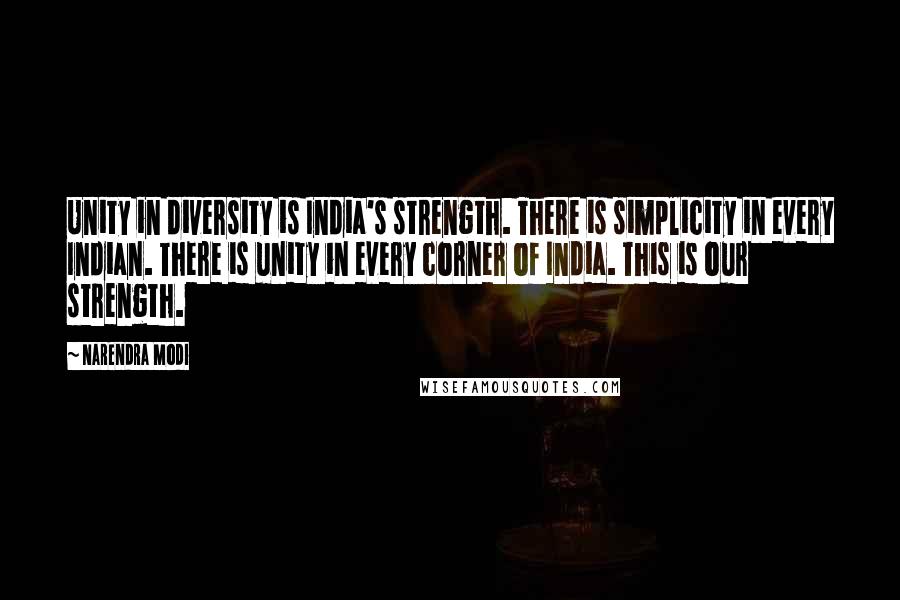 Narendra Modi Quotes: Unity in diversity is India's strength. There is simplicity in every Indian. There is unity in every corner of India. This is our strength.