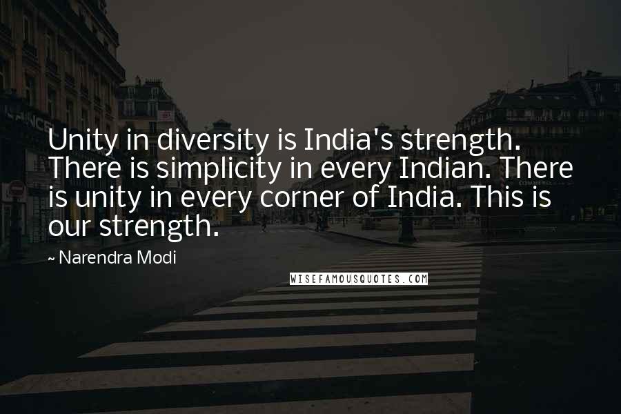 Narendra Modi Quotes: Unity in diversity is India's strength. There is simplicity in every Indian. There is unity in every corner of India. This is our strength.