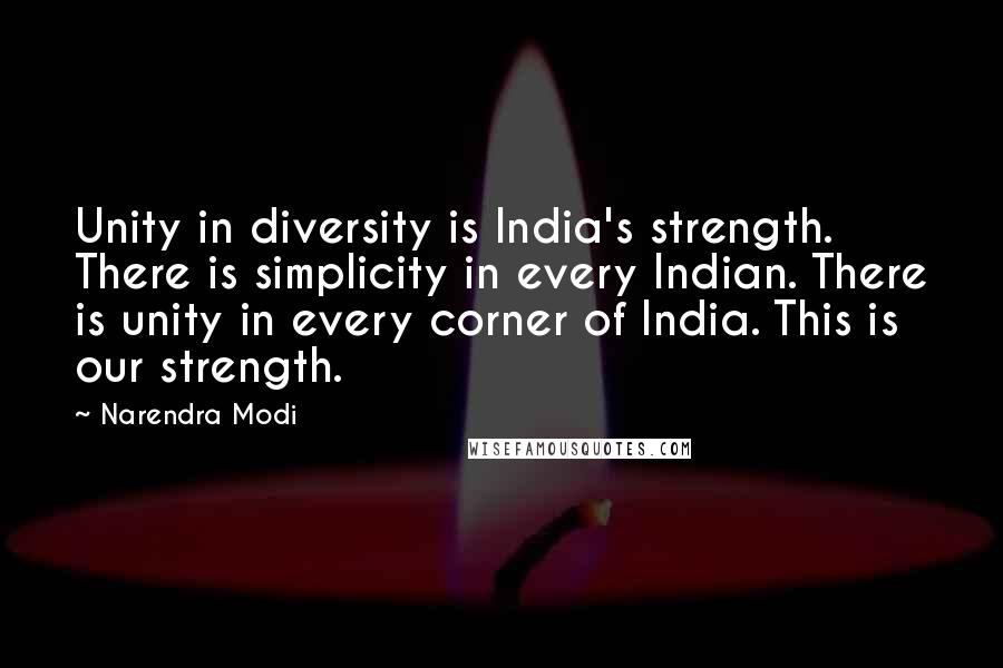 Narendra Modi Quotes: Unity in diversity is India's strength. There is simplicity in every Indian. There is unity in every corner of India. This is our strength.