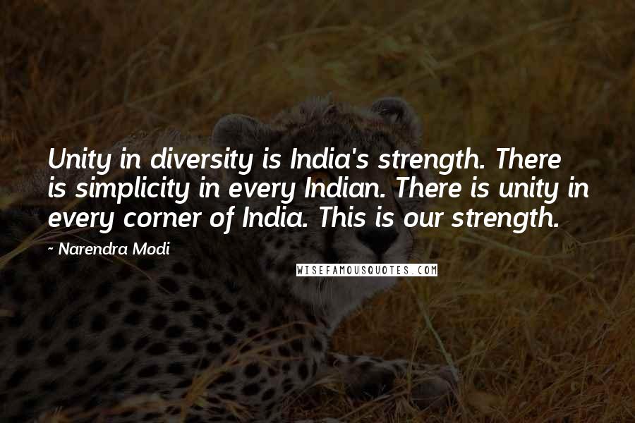 Narendra Modi Quotes: Unity in diversity is India's strength. There is simplicity in every Indian. There is unity in every corner of India. This is our strength.