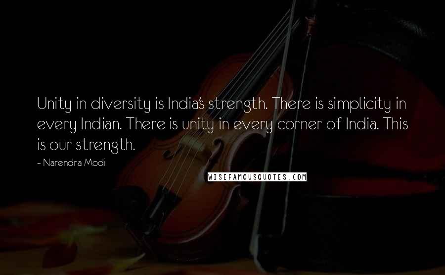 Narendra Modi Quotes: Unity in diversity is India's strength. There is simplicity in every Indian. There is unity in every corner of India. This is our strength.