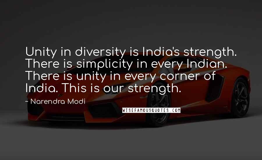 Narendra Modi Quotes: Unity in diversity is India's strength. There is simplicity in every Indian. There is unity in every corner of India. This is our strength.