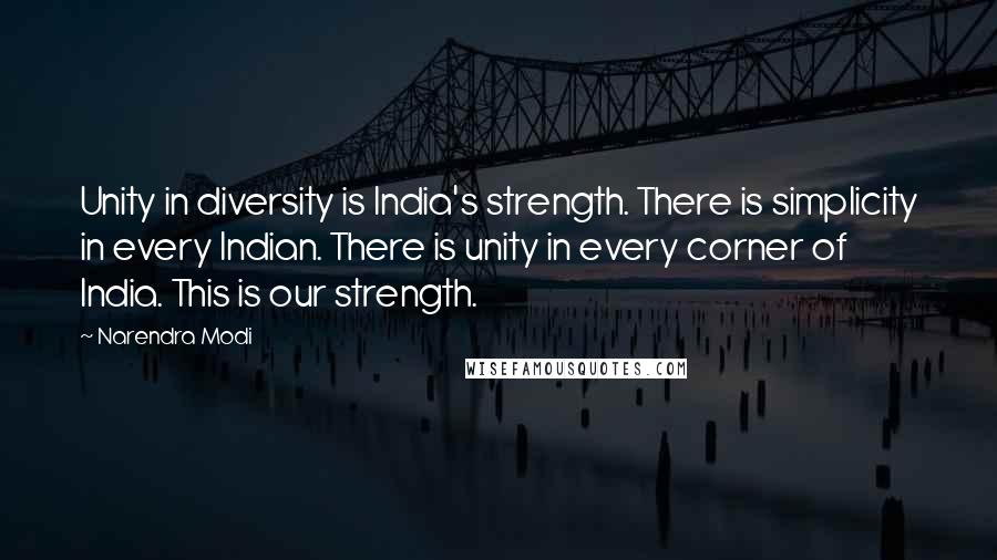 Narendra Modi Quotes: Unity in diversity is India's strength. There is simplicity in every Indian. There is unity in every corner of India. This is our strength.