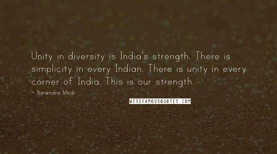 Narendra Modi Quotes: Unity in diversity is India's strength. There is simplicity in every Indian. There is unity in every corner of India. This is our strength.