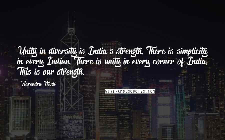 Narendra Modi Quotes: Unity in diversity is India's strength. There is simplicity in every Indian. There is unity in every corner of India. This is our strength.
