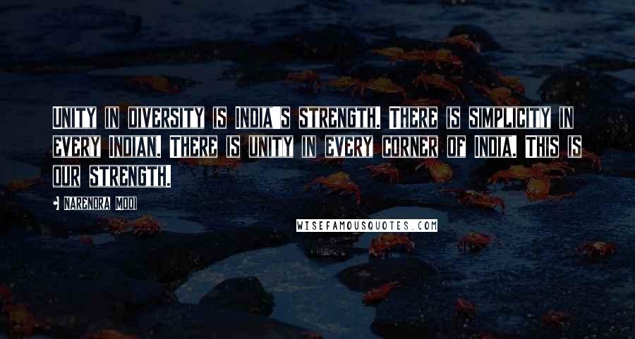 Narendra Modi Quotes: Unity in diversity is India's strength. There is simplicity in every Indian. There is unity in every corner of India. This is our strength.