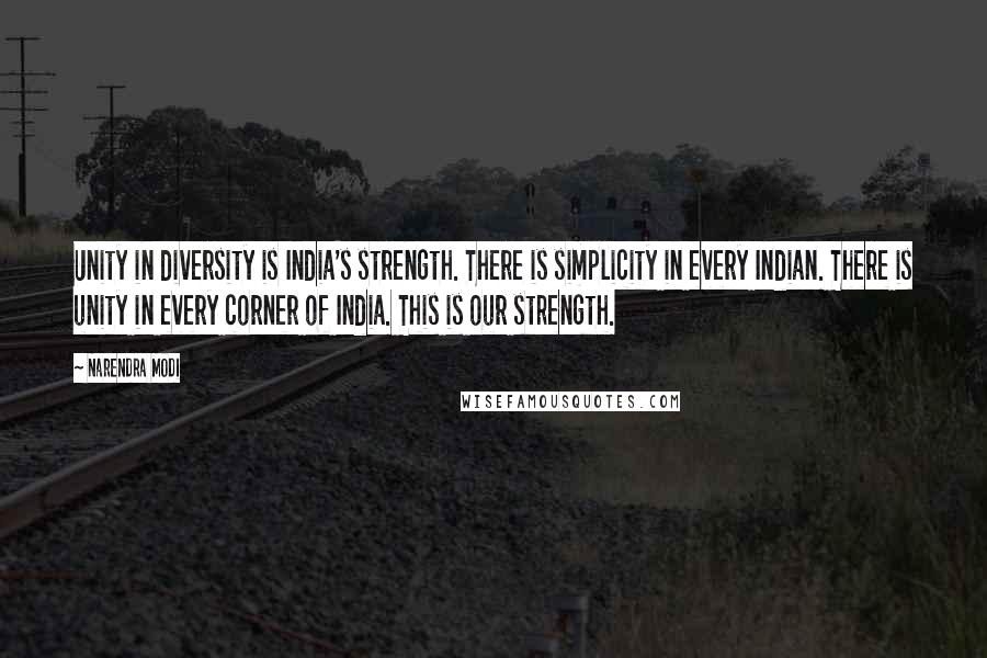 Narendra Modi Quotes: Unity in diversity is India's strength. There is simplicity in every Indian. There is unity in every corner of India. This is our strength.