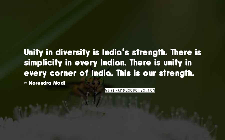 Narendra Modi Quotes: Unity in diversity is India's strength. There is simplicity in every Indian. There is unity in every corner of India. This is our strength.