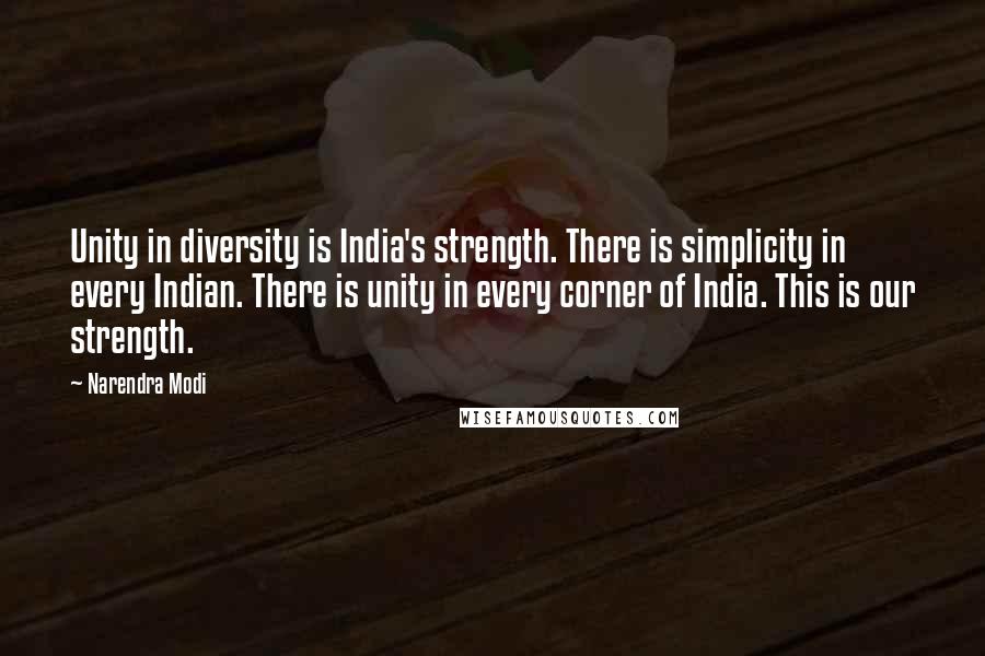 Narendra Modi Quotes: Unity in diversity is India's strength. There is simplicity in every Indian. There is unity in every corner of India. This is our strength.
