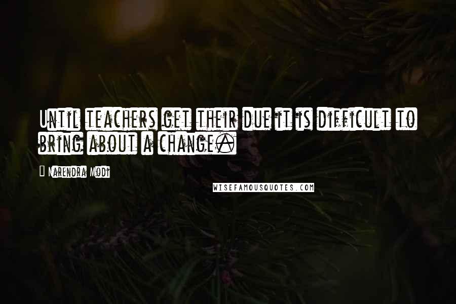 Narendra Modi Quotes: Until teachers get their due it is difficult to bring about a change.