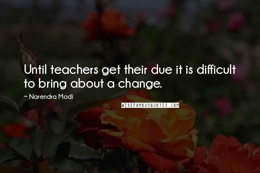 Narendra Modi Quotes: Until teachers get their due it is difficult to bring about a change.