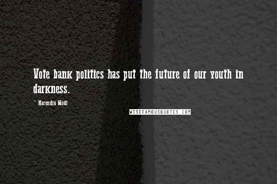 Narendra Modi Quotes: Vote bank politics has put the future of our youth in darkness.