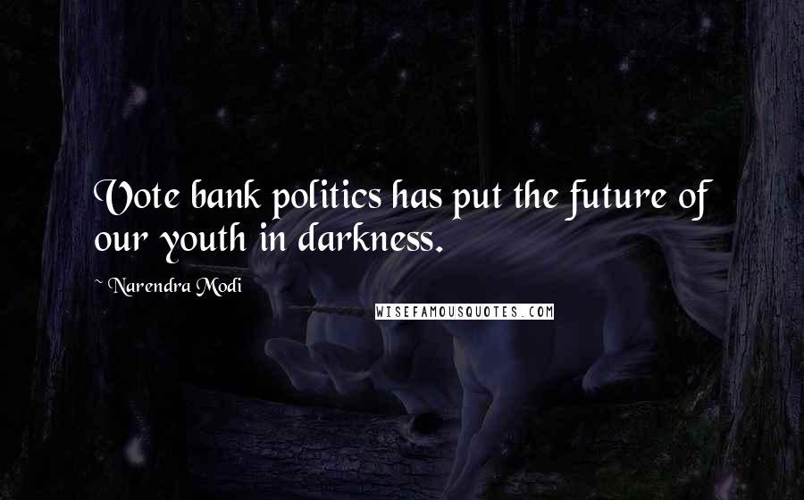 Narendra Modi Quotes: Vote bank politics has put the future of our youth in darkness.