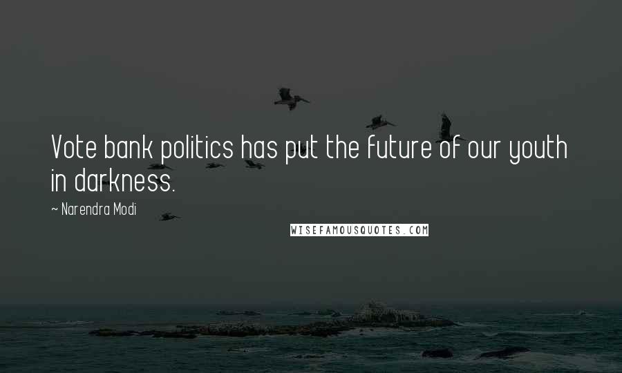 Narendra Modi Quotes: Vote bank politics has put the future of our youth in darkness.