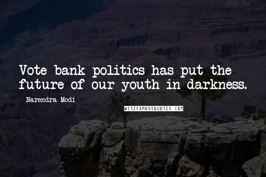 Narendra Modi Quotes: Vote bank politics has put the future of our youth in darkness.