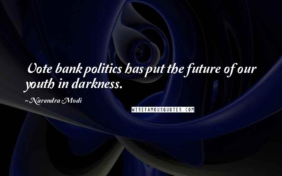 Narendra Modi Quotes: Vote bank politics has put the future of our youth in darkness.