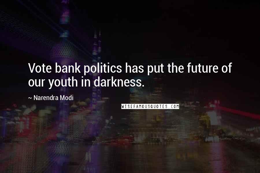 Narendra Modi Quotes: Vote bank politics has put the future of our youth in darkness.