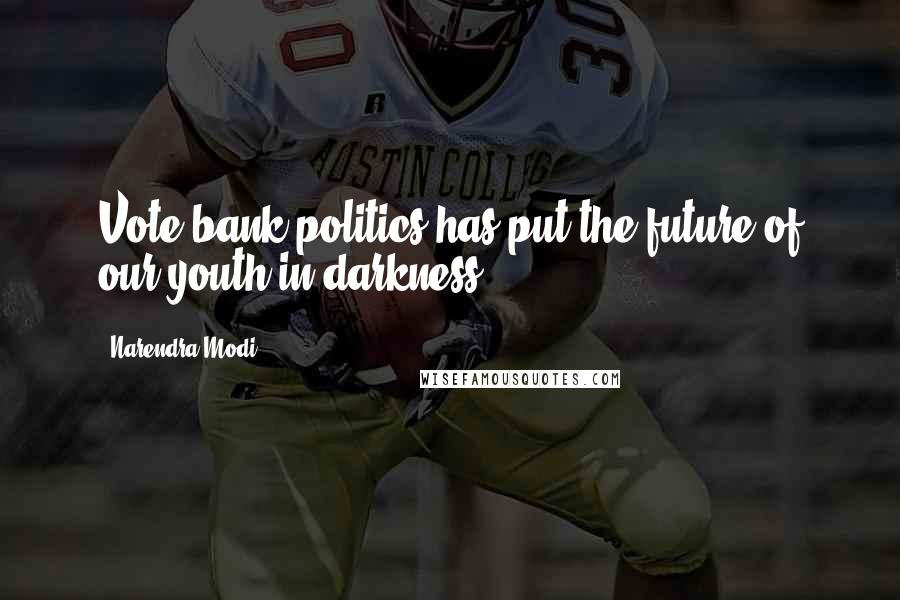 Narendra Modi Quotes: Vote bank politics has put the future of our youth in darkness.