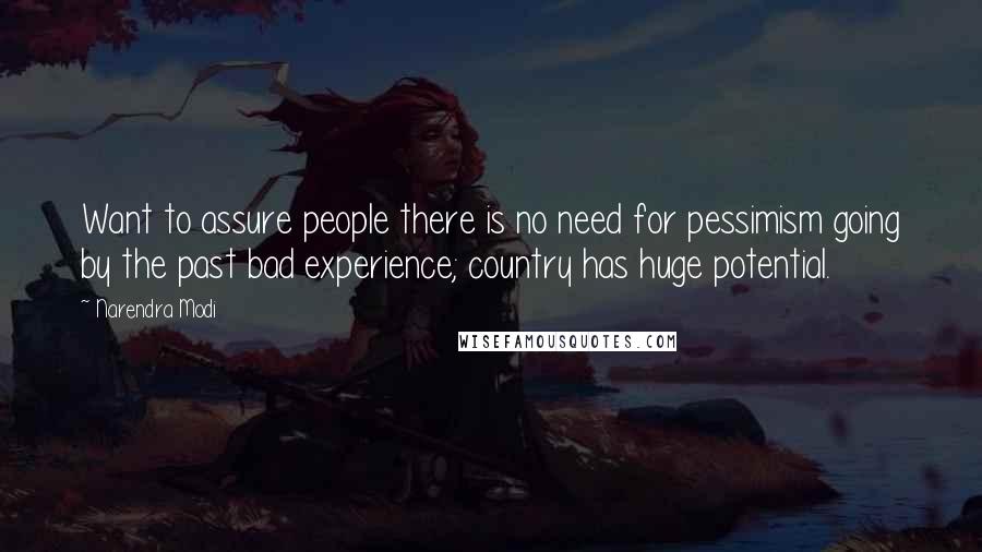 Narendra Modi Quotes: Want to assure people there is no need for pessimism going by the past bad experience; country has huge potential.