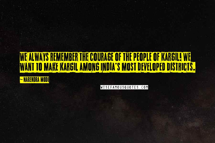 Narendra Modi Quotes: We always remember the courage of the people of Kargil! We want to make Kargil among India's most developed districts.