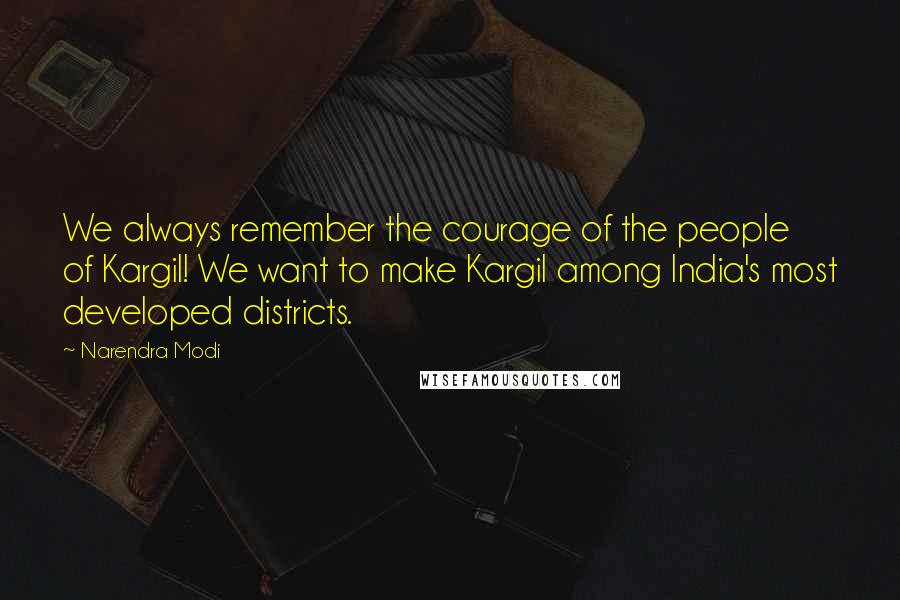 Narendra Modi Quotes: We always remember the courage of the people of Kargil! We want to make Kargil among India's most developed districts.