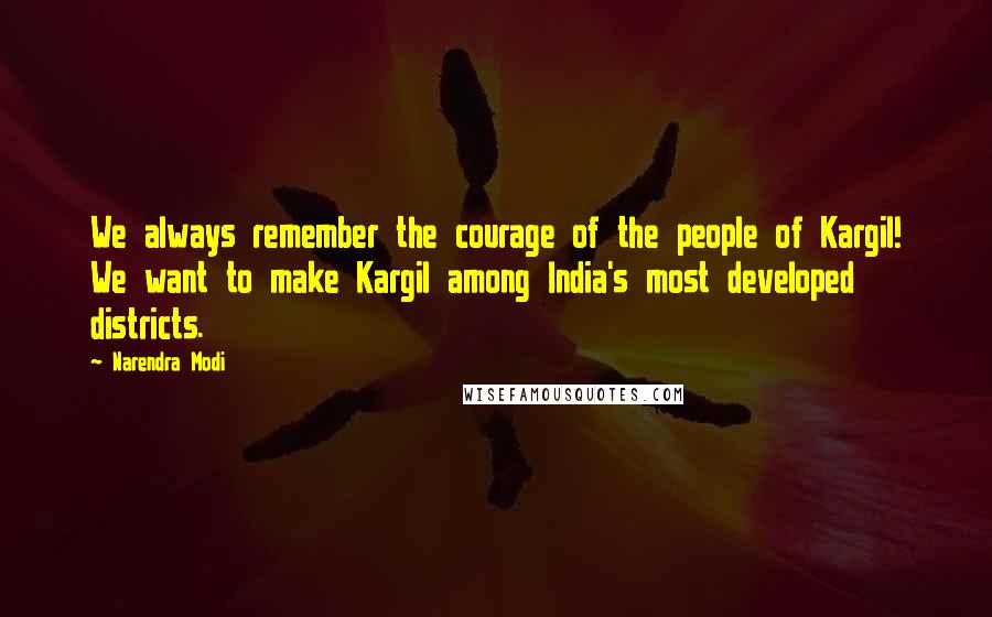 Narendra Modi Quotes: We always remember the courage of the people of Kargil! We want to make Kargil among India's most developed districts.