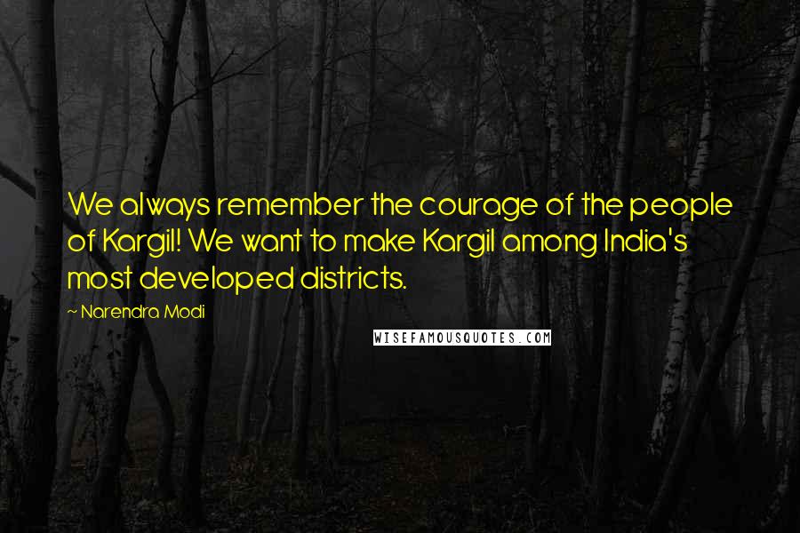 Narendra Modi Quotes: We always remember the courage of the people of Kargil! We want to make Kargil among India's most developed districts.